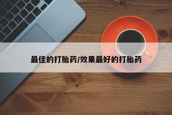 流产药购买最佳的打胎药/效果最好的打胎药