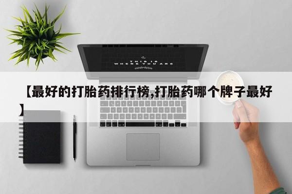 流产药购买【最好的打胎药排行榜,打胎药哪个牌子最好】