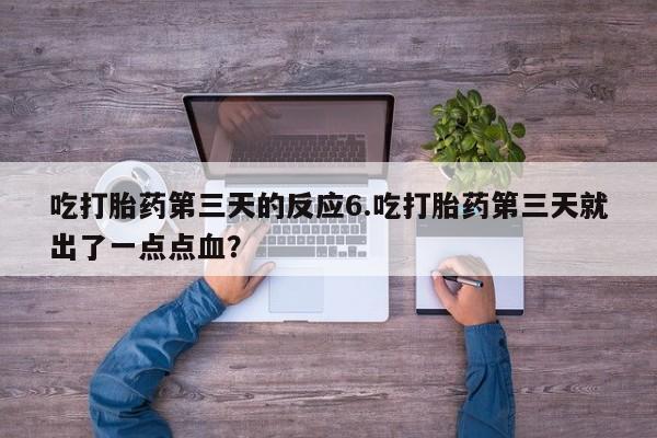 流产药购买吃打胎药第三天的反应6.吃打胎药第三天就出了一点点血？