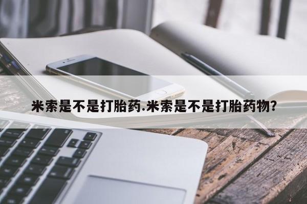 流产药购买米索是不是打胎药.米索是不是打胎药物？
