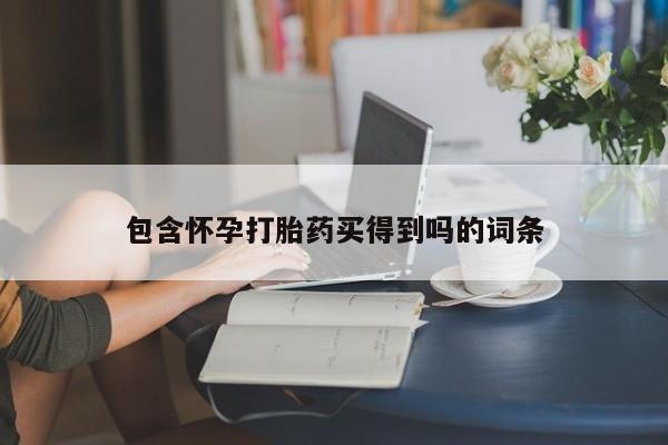 流产药购买包含怀孕打胎药买得到吗的词条