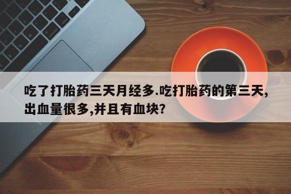 流产药购买吃了打胎药三天月经多.吃打胎药的第三天,出血量很多,并且有血块？