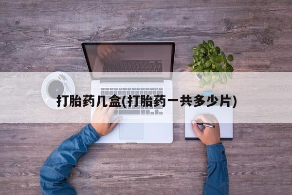 流产药购买打胎药几盒(打胎药一共多少片)