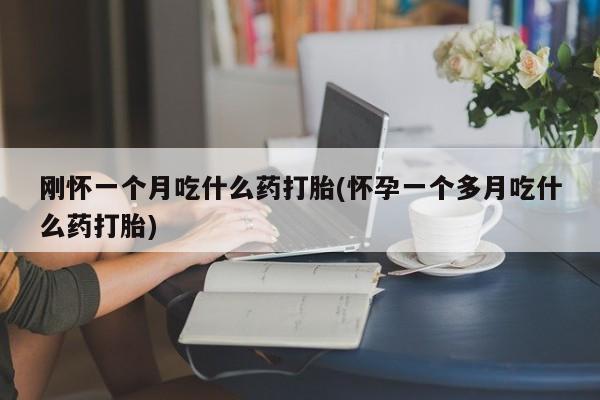 流产药购买刚怀一个月吃什么药打胎(怀孕一个多月吃什么药打胎)