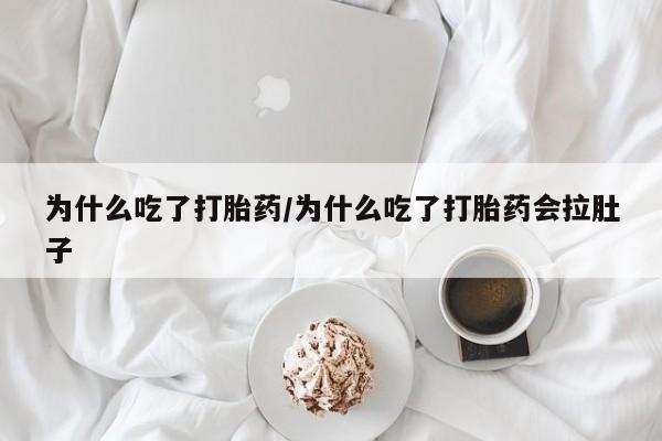 流产药购买为什么吃了打胎药/为什么吃了打胎药会拉肚子