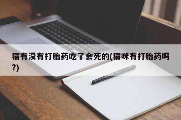 流产药购买猫有没有打胎药吃了会死的(猫咪有打胎药吗?)