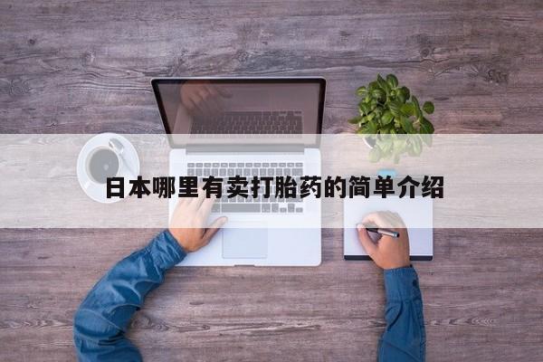 流产药购买日本哪里有卖打胎药的简单介绍