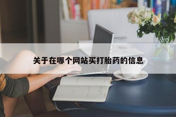 流产药购买关于在哪个网站买打胎药的信息