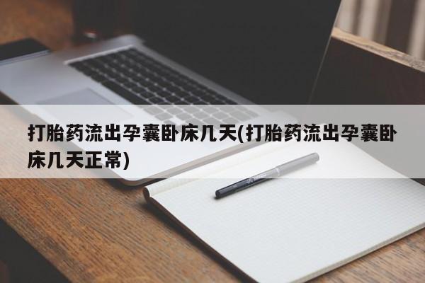 流产药购买打胎药流出孕囊卧床几天(打胎药流出孕囊卧床几天正常)