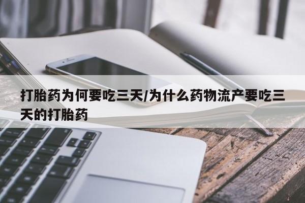 流产药购买打胎药为何要吃三天/为什么药物流产要吃三天的打胎药