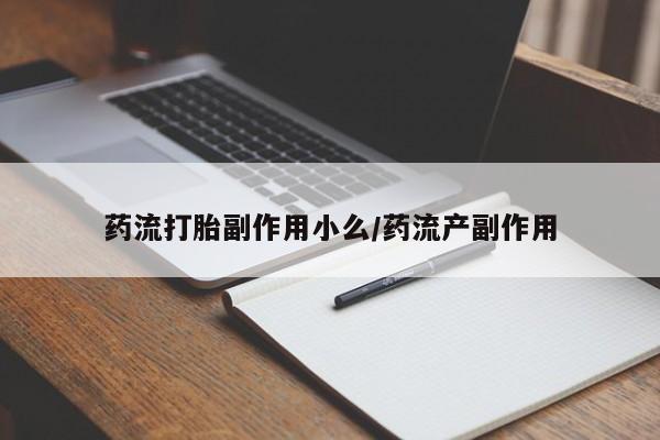 流产药购买药流打胎副作用小么/药流产副作用