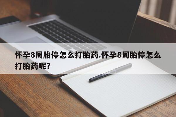 流产药购买怀孕8周胎停怎么打胎药.怀孕8周胎停怎么打胎药呢？